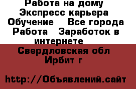 Работа на дому. Экспресс-карьера. Обучение. - Все города Работа » Заработок в интернете   . Свердловская обл.,Ирбит г.